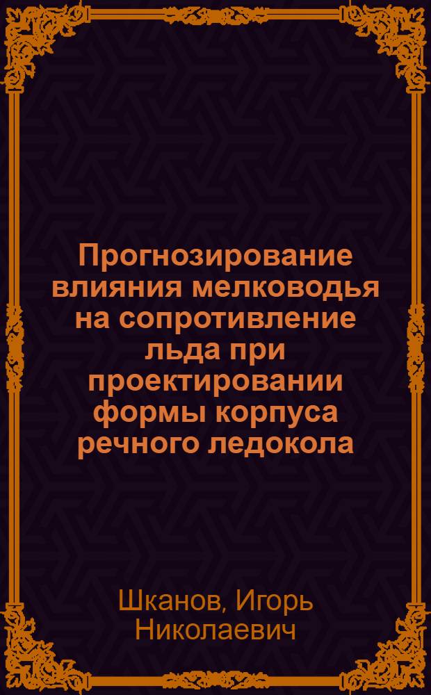Прогнозирование влияния мелководья на сопротивление льда при проектировании формы корпуса речного ледокола : автореф. дис. на соиск. учен. степ. к.т.н. : спец. 05.08.01 : спец. 05.08.03