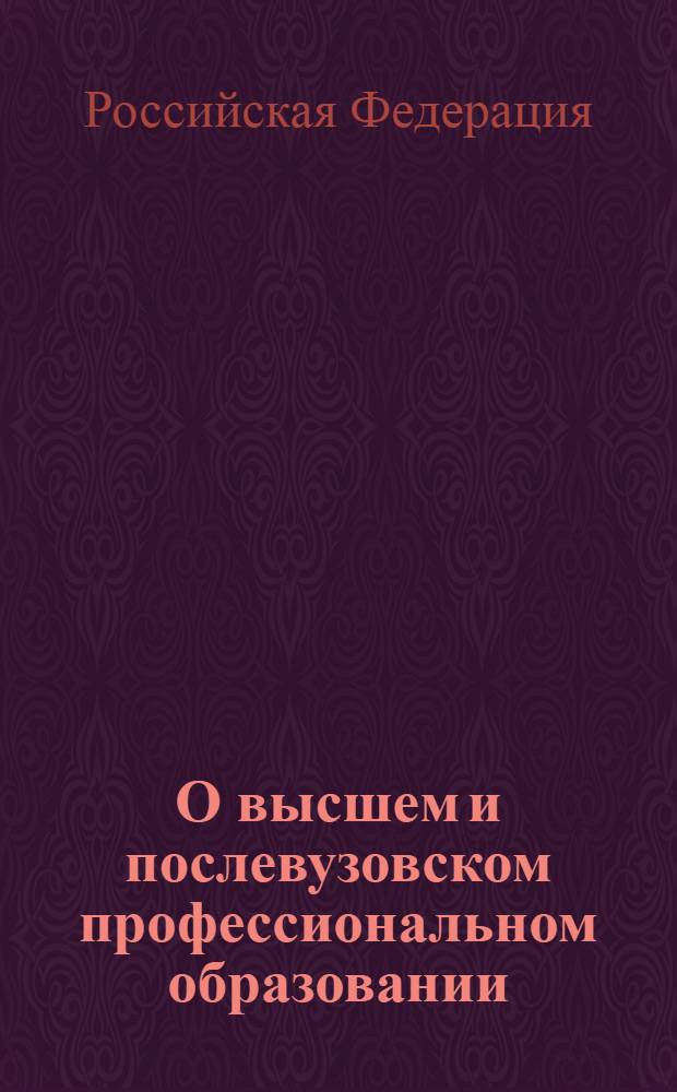 О высшем и послевузовском профессиональном образовании : Федеральный закон Российской Федерации от 22 августа 1996 года N 125-Ф3 : принят Государственной Думой 19 июля 1996 года : одобрен Советом Федерации 7 августа 1996 года