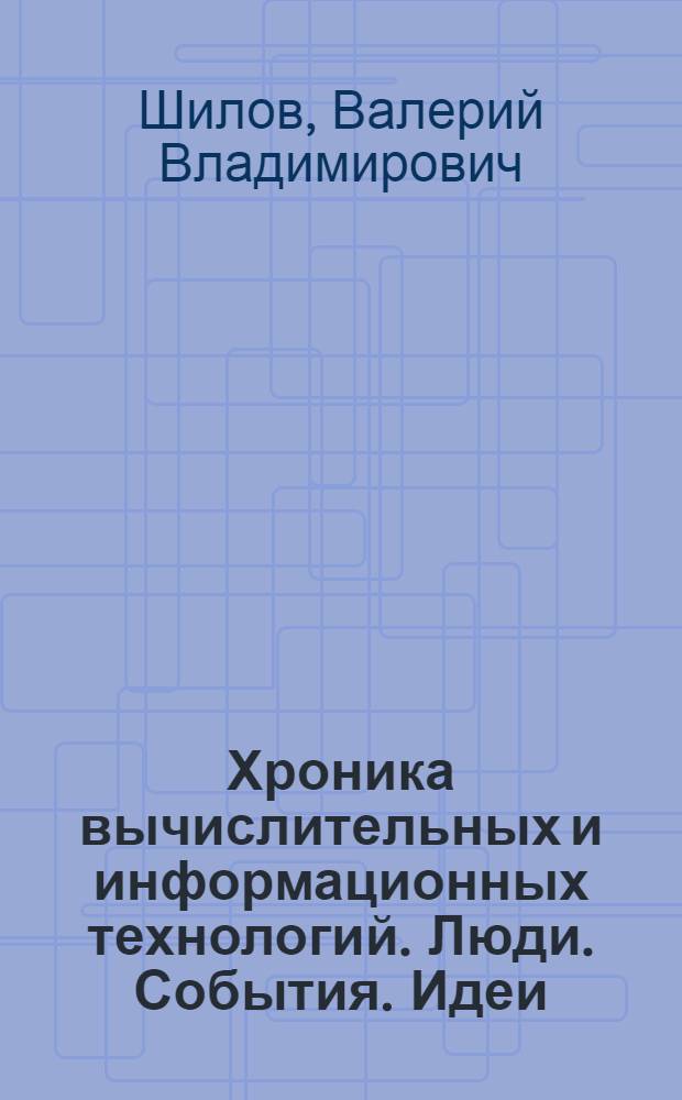Хроника вычислительных и информационных технологий. Люди. События. Идеи = The chronicle of compvtational and information technologies. People. Events. Ideas