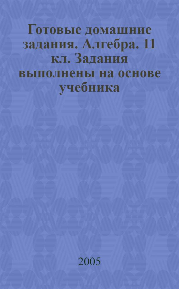 Готовые домашние задания. Алгебра. 11 кл. Задания выполнены на основе учебника