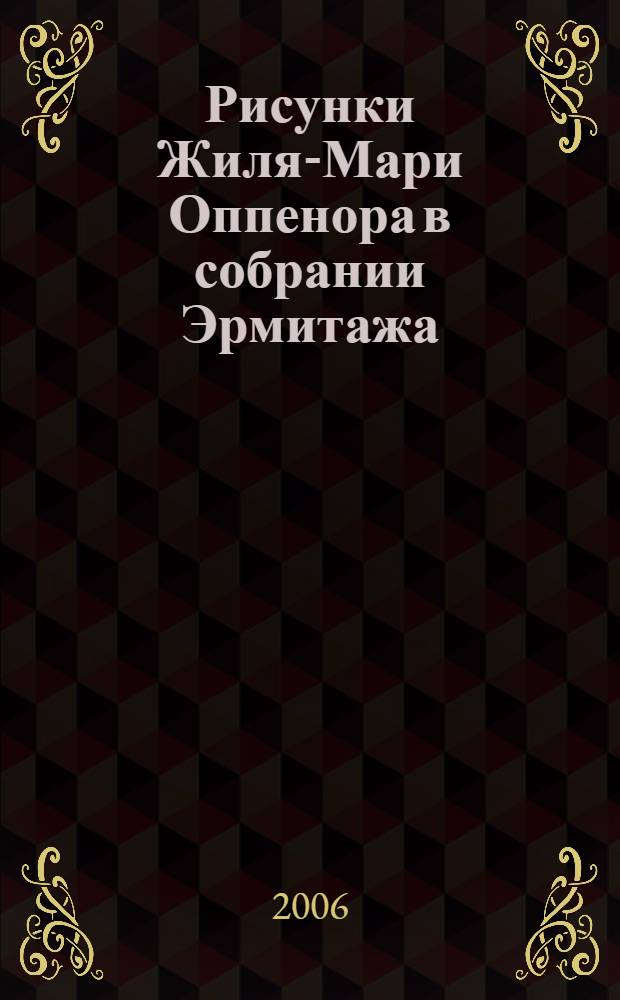 Рисунки Жиля-Мари Оппенора в собрании Эрмитажа = Drawings by Gilles-Marie Oppenord in the collection of the Hermitage : каталог выставки