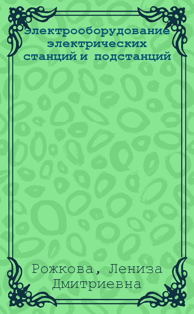 Электрооборудование электрических станций и подстанций : учеб. для студентов образовательных учреждений среднего проф. образования, обучающихся по специальностям 1001 "Электрические станции, сети и системы", 2102 "Релейная защита и автоматизация электроэнергетических систем"