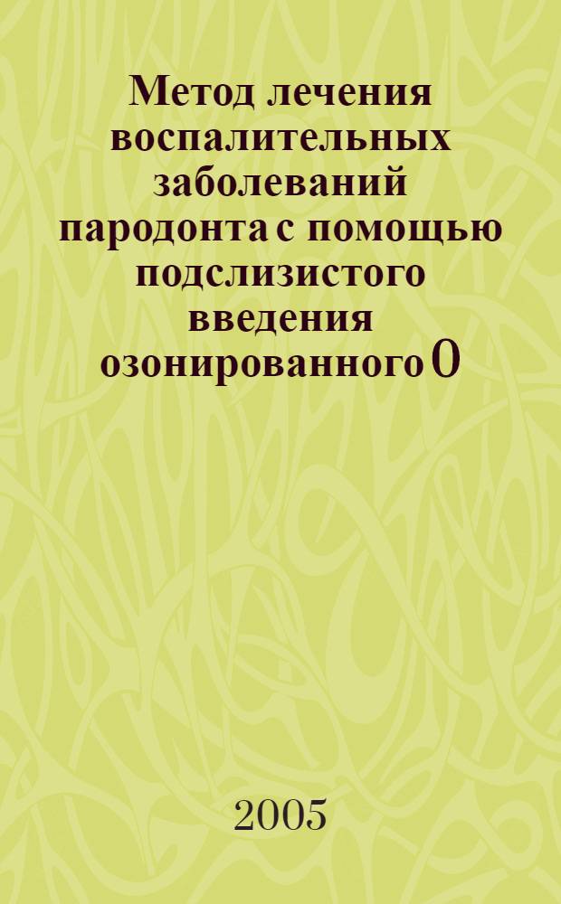 Метод лечения воспалительных заболеваний пародонта с помощью подслизистого введения озонированного 0,9% изотонического раствора натрия хлорида : пособие для врачей