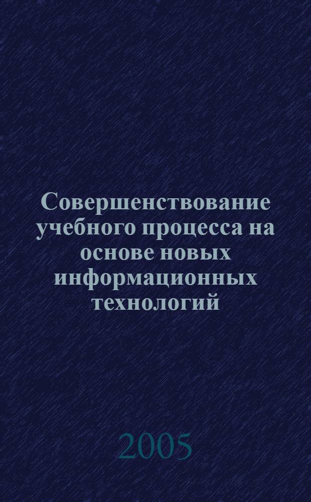 Совершенствование учебного процесса на основе новых информационных технологий : межвузовский сборник научно-методических трудов