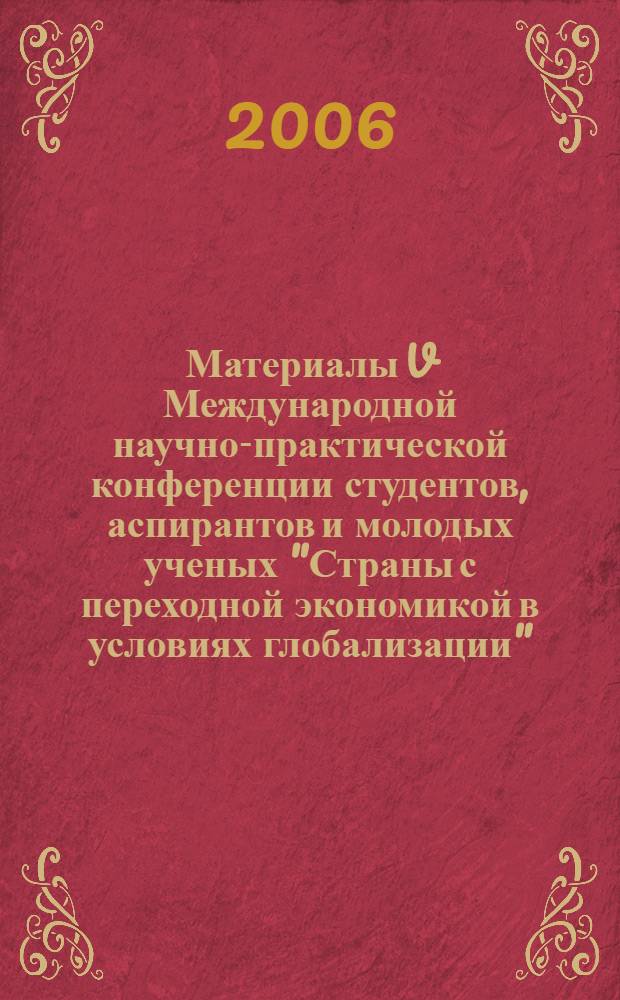 Материалы V Международной научно-практической конференции студентов, аспирантов и молодых ученых "Страны с переходной экономикой в условиях глобализации" (29-31 марта 2006 г)