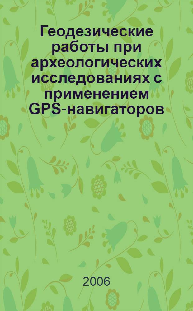 Геодезические работы при археологических исследованиях с применением GPS-навигаторов (теория и методика) : учебно-методическое пособие