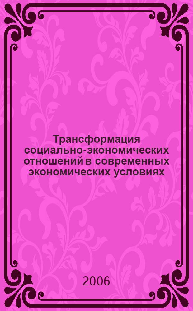 Трансформация социально-экономических отношений в современных экономических условиях : международная научно-практическая конференция, июнь 2006 : сборник статей