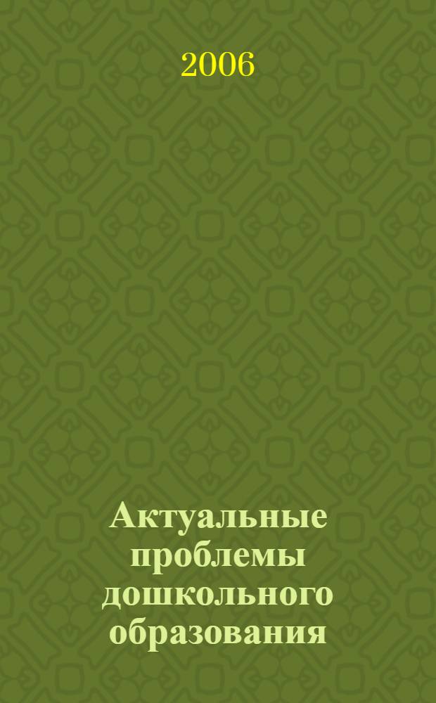 Актуальные проблемы дошкольного образования: первые шаги в социум : материалы IV Всероссийской межвузовской научно-практической конференции, (27 февраля 2006 г.) : в 2 ч