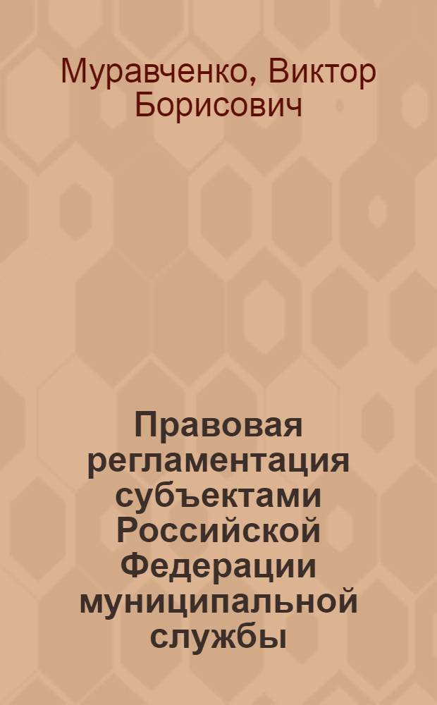 Правовая регламентация субъектами Российской Федерации муниципальной службы : монография