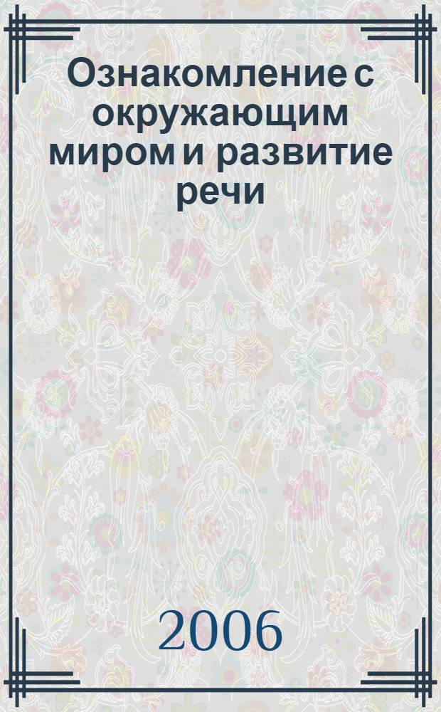 Ознакомление с окружающим миром и развитие речи : интегрированные занятия : для работы с детьми ст. дошк. возраста (5-7 лет) : методическое пособие