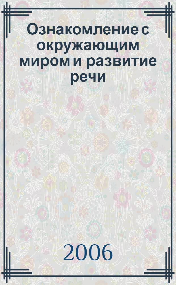 Ознакомление с окружающим миром и развитие речи : интегрированные занятия : для работы с детьми ст. дошк. возраста (5-7 лет) : методическое пособие