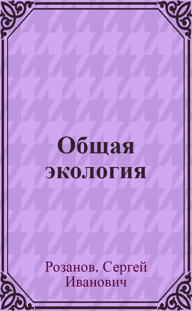 Общая экология : Учеб. для студентов вузов по дисциплине "Экология" для техн. направлений и спец