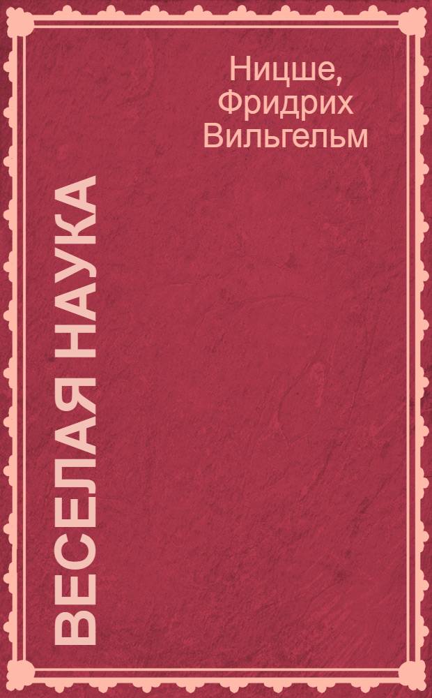 Веселая наука; Злая мудрость / Фридрих Ницше; пер. и коммент. К.А. Свасьяна