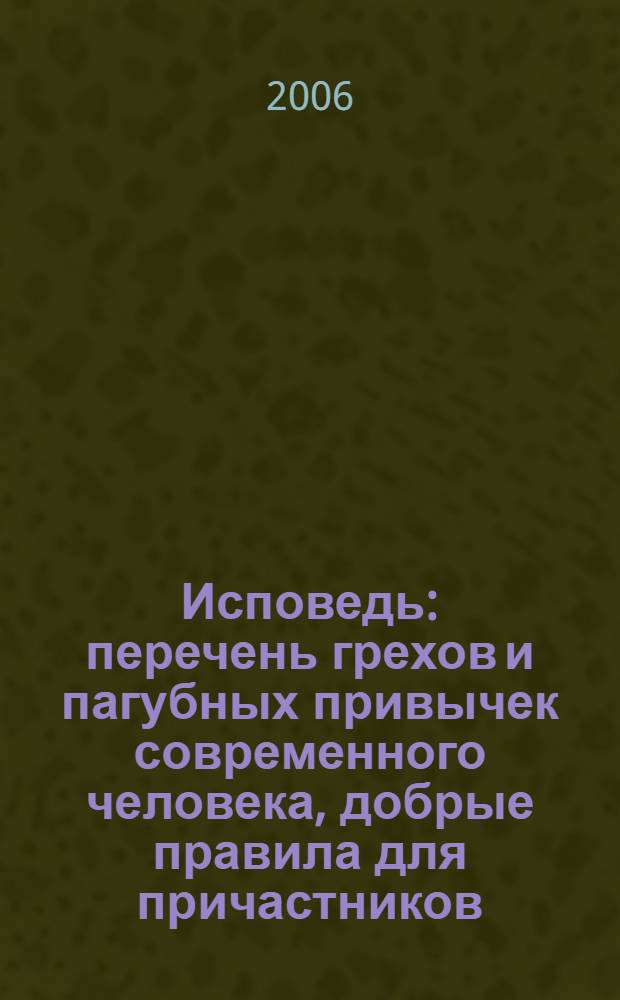 Исповедь : перечень грехов и пагубных привычек современного человека, добрые правила для причастников : сборник