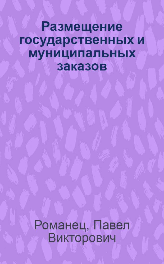 Размещение государственных и муниципальных заказов : несбывшиеся надежды : российская и международная практика, достижение максимальной эффективности, решительное преодоление коррупционности, обеспечение равного доступа и конкуренции, сто предложений по совершенствованию