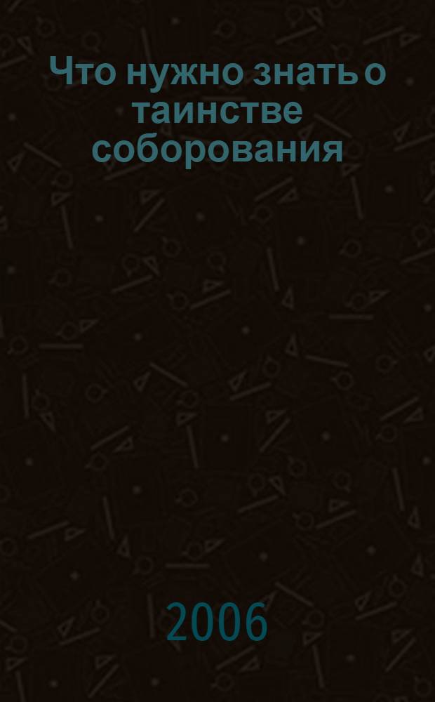 Что нужно знать о таинстве соборования : подготовлено по книге протоиерея Михаила Архангельского "О тайне святого елея"