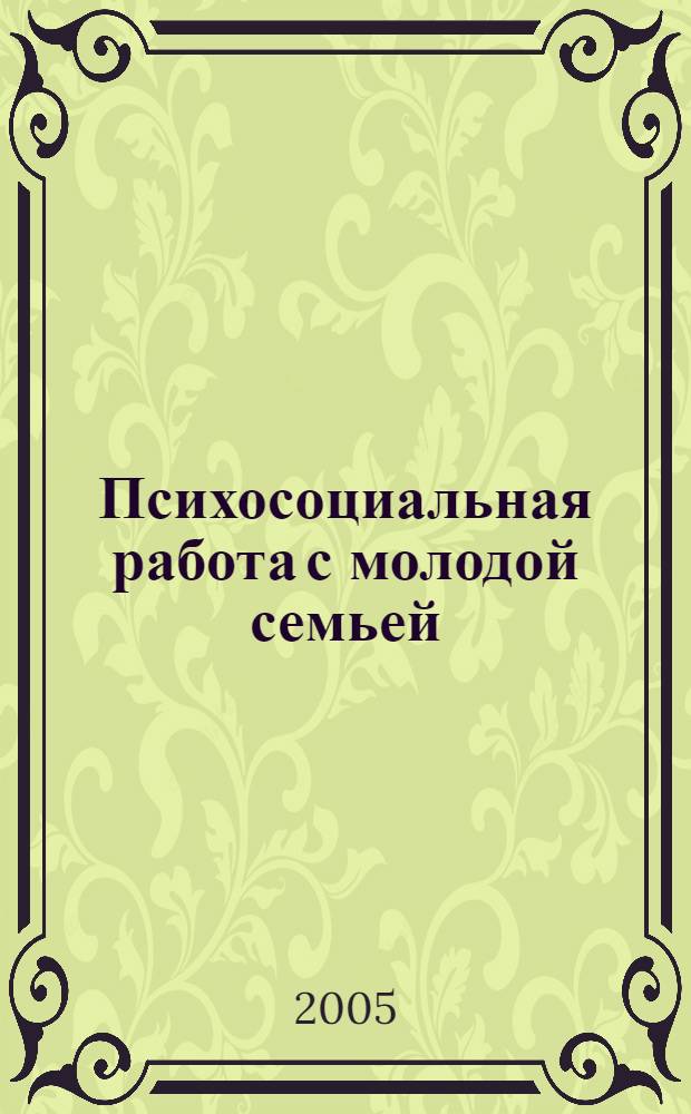 Психосоциальная работа с молодой семьей : информационно-аналитический материал по итогам реализации в 2005 году проекта "Социально-реабилитационная работа с несовершеннолетними из семей "группы риска" в рамках федеральной целевой программы "Дети России на 2003-2006 годы" подпрограммы "Профилактика безнадзорности и правонарушений несовершеннолетних"