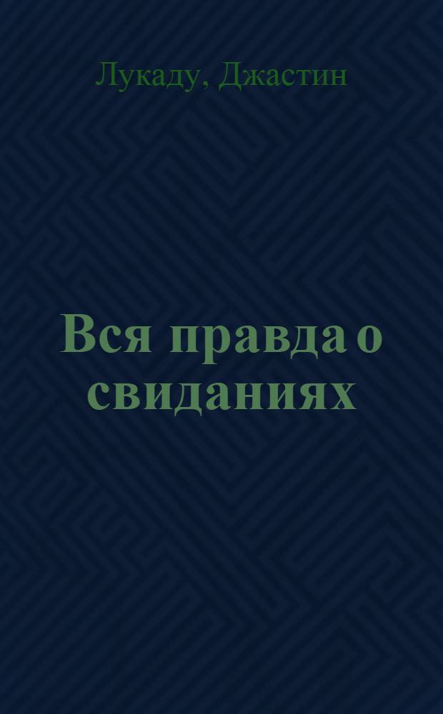 Вся правда о свиданиях : пер. с англ.