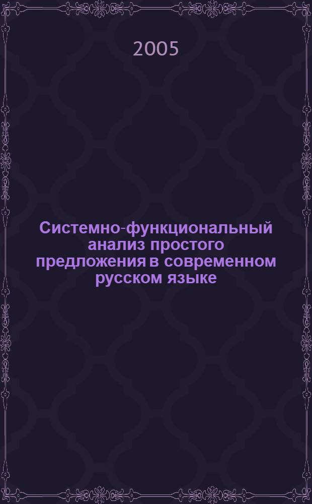 Системно-функциональный анализ простого предложения в современном русском языке : учеб. пособие по спецкурсу для студентов вузов, обучающихся по направлению 540300 (050300) Филологическое образование