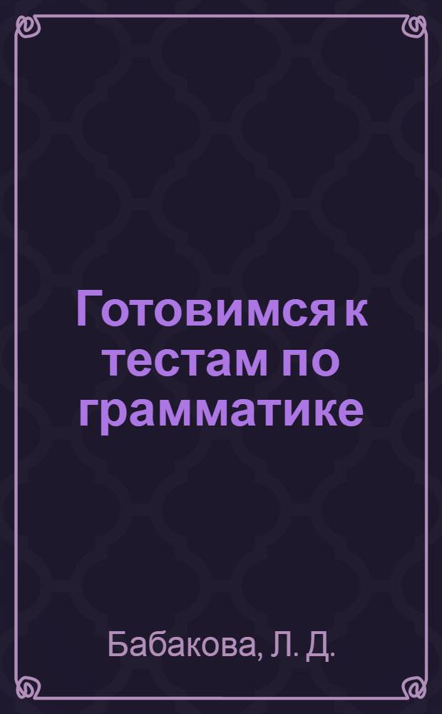 Готовимся к тестам по грамматике : учебно-методическое пособие (для иностранных учащихся довузовской подготовки)