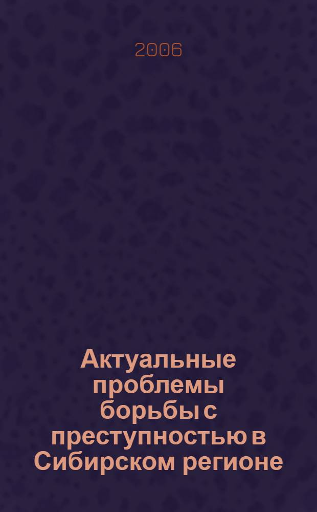 Актуальные проблемы борьбы с преступностью в Сибирском регионе = Actual problems of fight crime in Siberian territory : сборник материалов международной научной конференции, (16-17 февраля 2006 г.) : в 2 ч