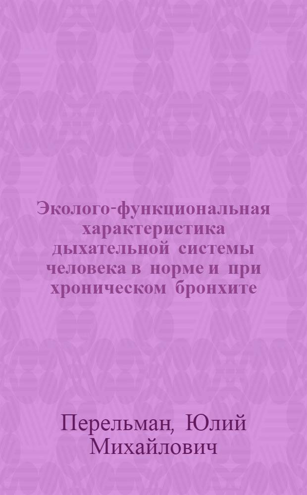 Эколого-функциональная характеристика дыхательной системы человека в норме и при хроническом бронхите : автореф. дис. на соиск. учен. степ. д.м.н. : спец. 14.00.05 : спец. 14.00.43
