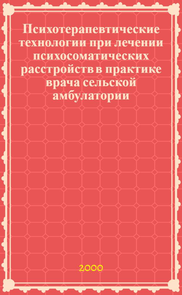 Психотерапевтические технологии при лечении психосоматических расстройств в практике врача сельской амбулатории : автореф. дис. на соиск. учен. степ. к.м.н. : спец. 14.00.18