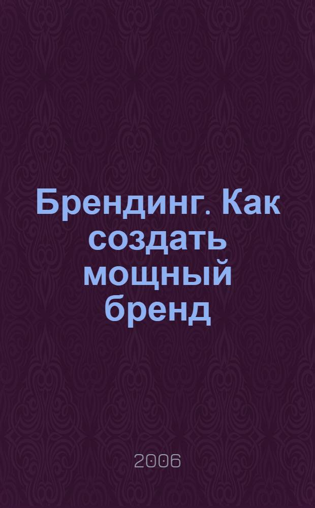 Брендинг. Как создать мощный бренд : учебник для студентов вузов, обучающихся по специальностям 080111 "Маркетинг", 080300 "Коммерция", 070801 "Реклама"