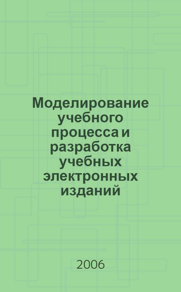 Моделирование учебного процесса и разработка учебных электронных изданий : монография