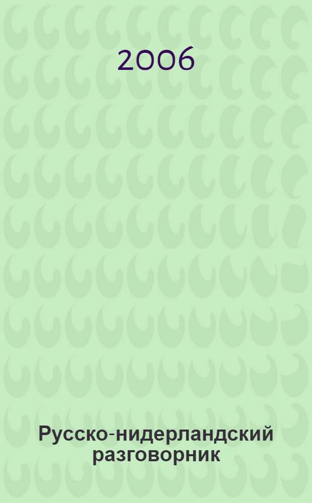 Русско-нидерландский разговорник = Conversatieboekje russisch-nederlands : около 2000 разговорных фраз, более 1500 слов, необходимых для общения