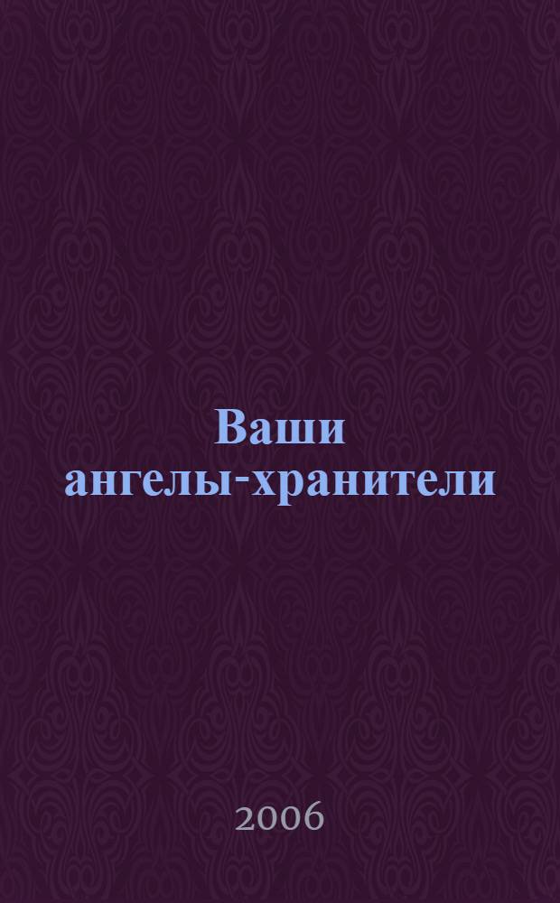 Ваши ангелы-хранители : ангелы любви. Ангелы благополучия. Ангелы детей. Все о том, как обрести их помощь и поддержку
