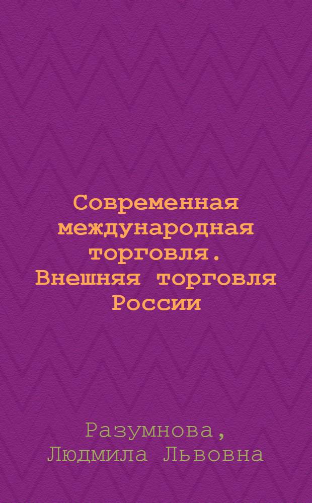 Современная международная торговля. Внешняя торговля России : краткий курс лекций : для студентов, обучающихся по специальности 060600 - "Мировая экономика"