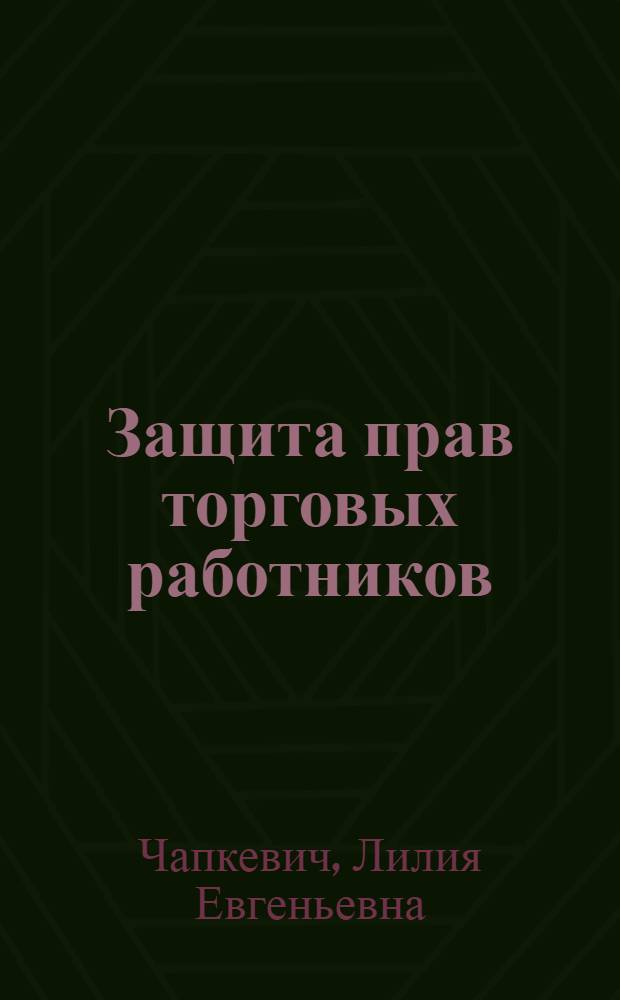 Защита прав торговых работников : практические советы : защита прав торговых работников, административные правонарушения при осуществлении торговой деятельности, основные положения технического регулирования торговли, обзор арбитражной практики