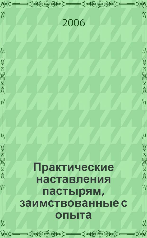 Практические наставления пастырям, заимствованные с опыта : извлечения из дневниковых тетрадей за 1860-1865 гг
