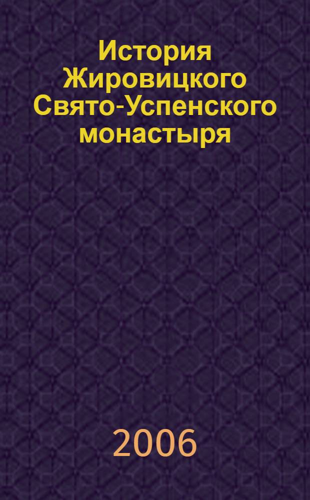 История Жировицкого Свято-Успенского монастыря : по письменным источникам, преданиям и свидетельствам современников