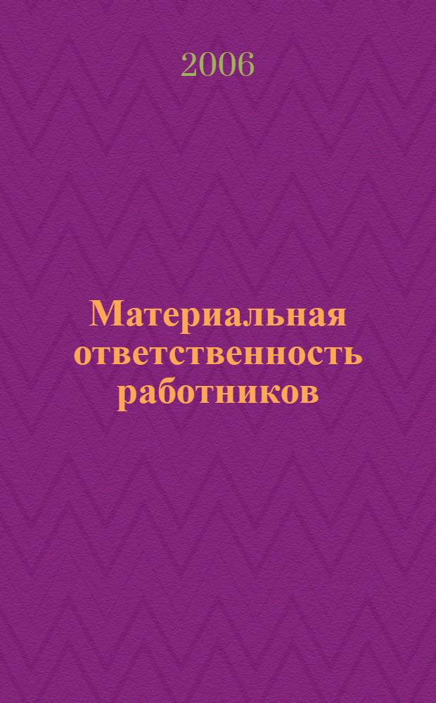 Материальная ответственность работников : с учетом поправок в Трудовой кодекс 2006 г., документальное оформление, бухгалтерский учет