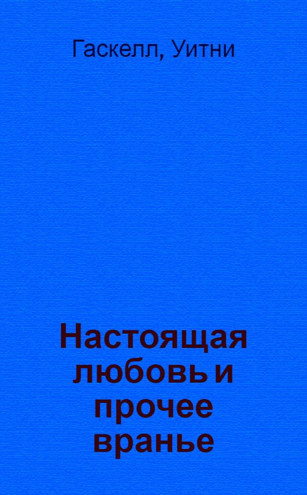 Настоящая любовь и прочее вранье : роман