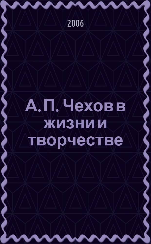 А. П. Чехов в жизни и творчестве : учеб. пособие для шк., гимназий, лицеев и колледжей