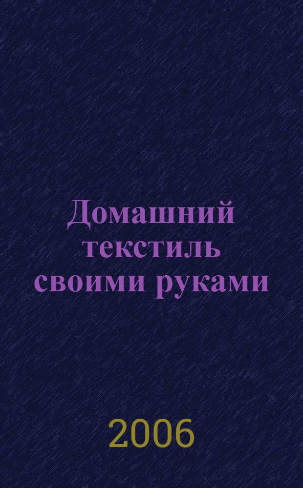 Домашний текстиль своими руками : скатерти, подушки, шторы, покрывала