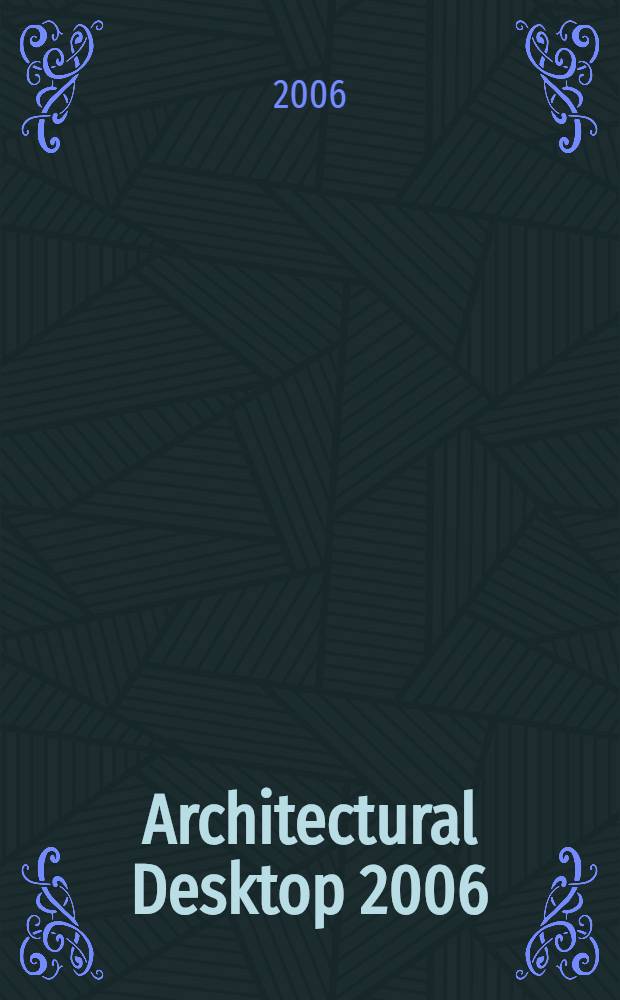 Architectural Desktop 2006 : от концепции до проекта : рабочая среда, орг. и упр. проектом, общ. процедуры работы в чертеже, элементы концептуального моделирования, моделирование конструкционных элементов здания, вставка в модель специальных объектов, формирование видов, оформ. и публ. проекта