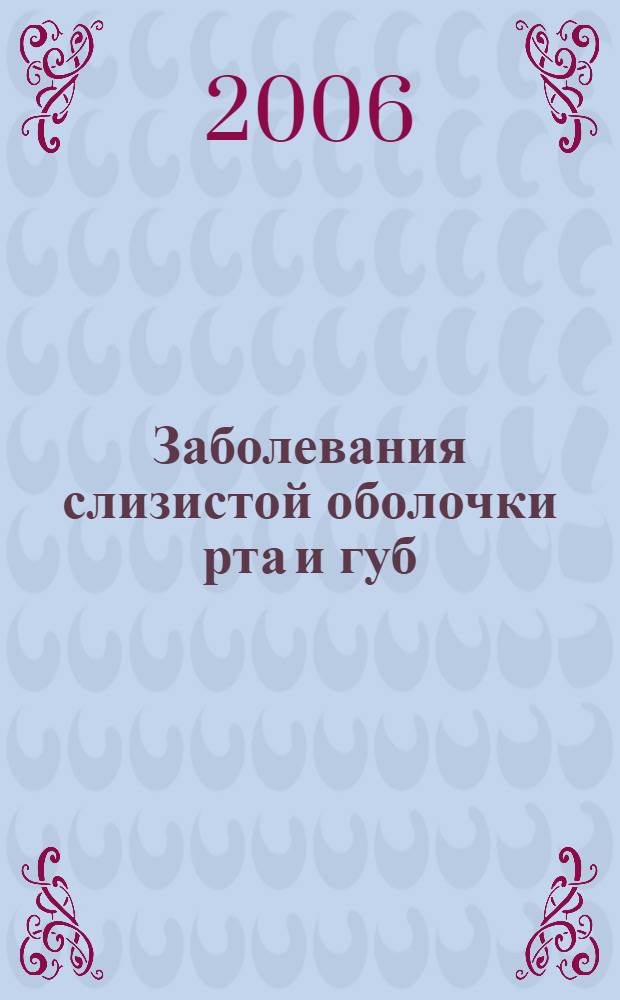 Заболевания слизистой оболочки рта и губ : учебное пособие для системы послевузовского проф. образования врачей-стоматологов