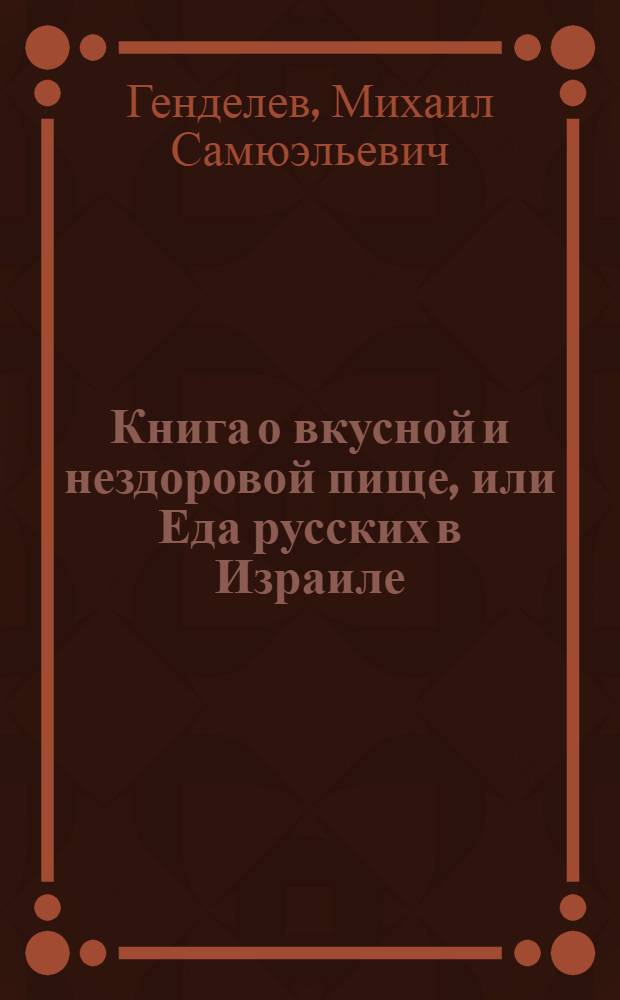 Книга о вкусной и нездоровой пище, или Еда русских в Израиле : ученые записки "Общества чистых тарелок"