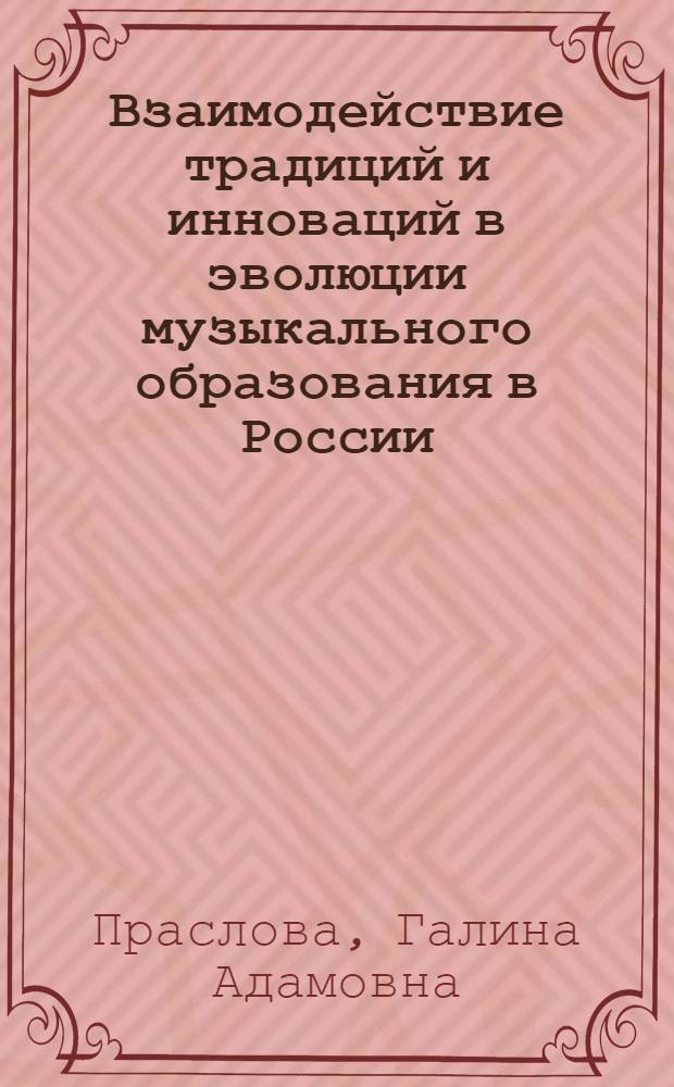 Взаимодействие традиций и инноваций в эволюции музыкального образования в России (XI - начало XXI века)