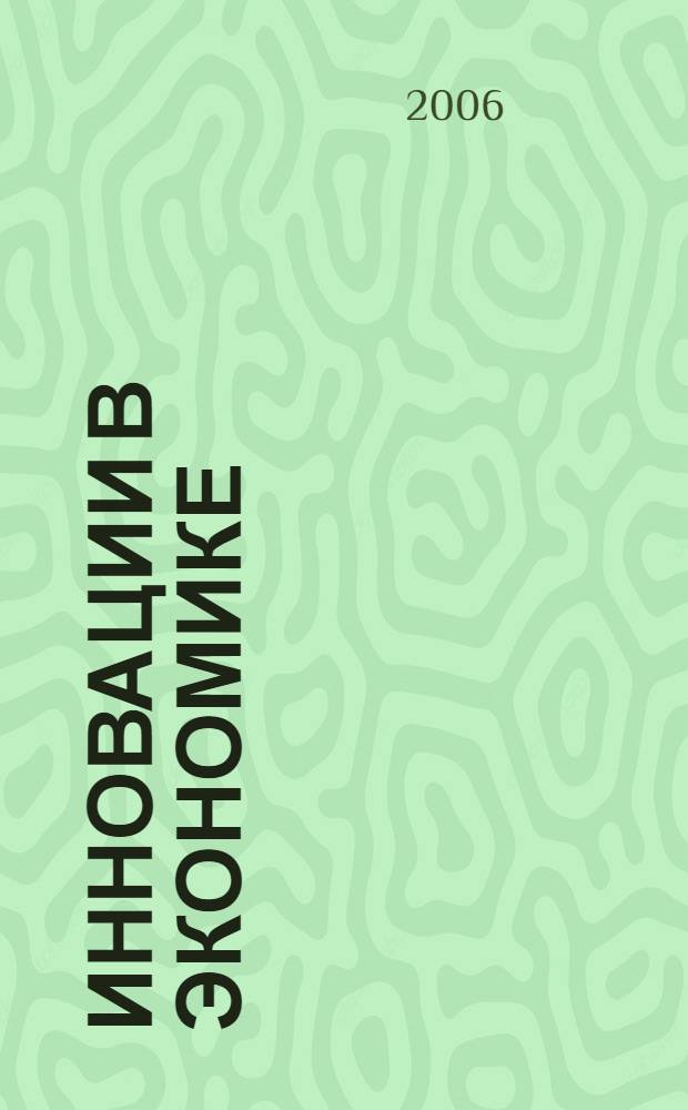 Инновации в экономике : сборник материалов Всероссийского экономического форума студентов, аспирантов и молодых ученых, 28 февраля - 4 марта 2006 г