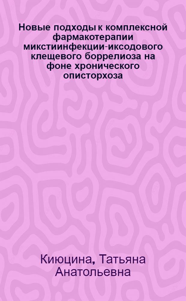 Новые подходы к комплексной фармакотерапии микстиинфекции-иксодового клещевого боррелиоза на фоне хронического описторхоза : автореф. дис. на соиск. учен. степ. к.м.н. : спец. 14.00.25; спец. 14.00.10