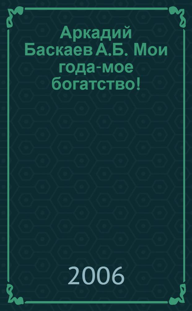 Аркадий Баскаев А.Б. Мои года-мое богатство! : фотоальбом