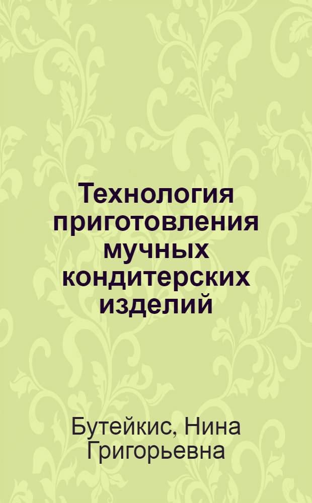 Технология приготовления мучных кондитерских изделий : учебник : для образовательных учреждений, реализующих программы начального профессионального образования : учебное пособие для студентов учреждений среднего профессионального образования, обучающихся по специальности "Технология хлеба, кондитерских и макаронных изделий"