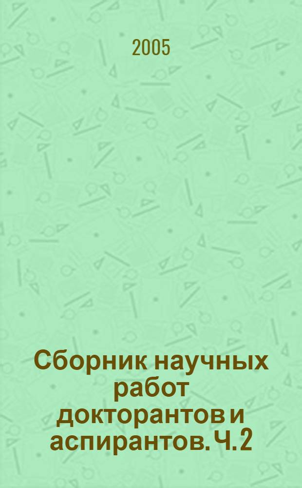 Сборник научных работ докторантов и аспирантов. Ч. 2