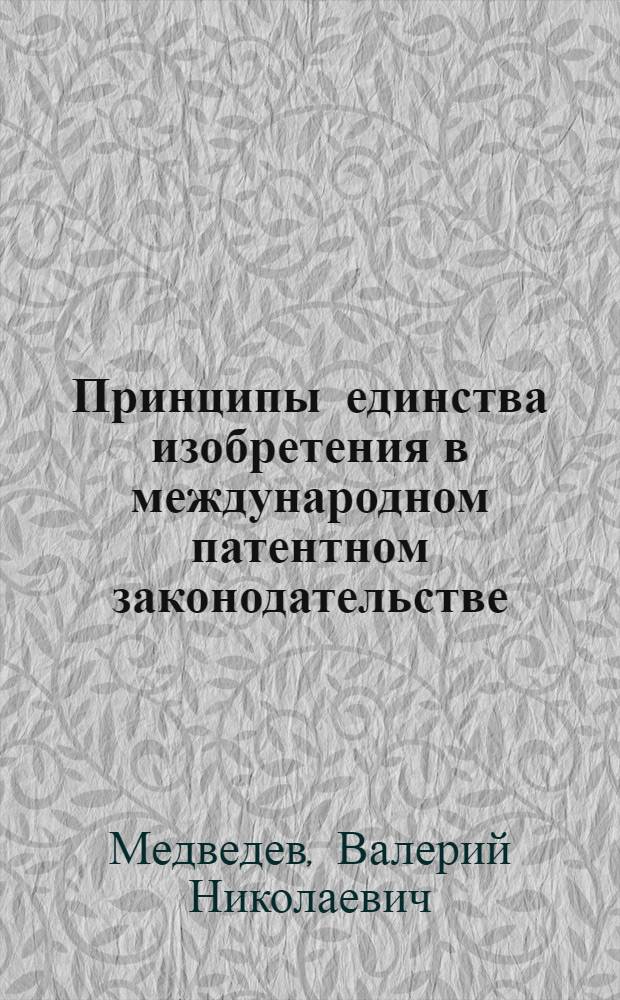 Принципы единства изобретения в международном патентном законодательстве : (сравнительный анализ норм и правил РСТ, ЕПК и ЕАПК)