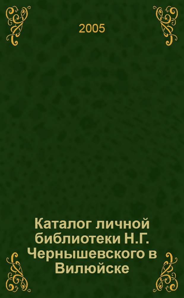 Каталог личной библиотеки Н.Г. Чернышевского в Вилюйске : (реконструкция по архивным и литературным материалам)